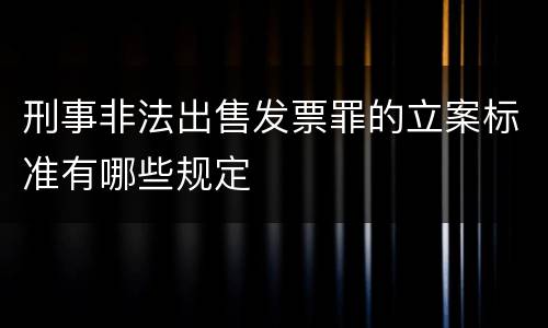 刑事非法出售发票罪的立案标准有哪些规定