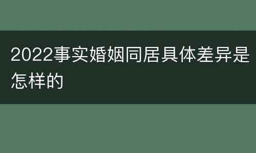 2022事实婚姻同居具体差异是怎样的