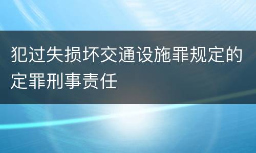 犯过失损坏交通设施罪规定的定罪刑事责任