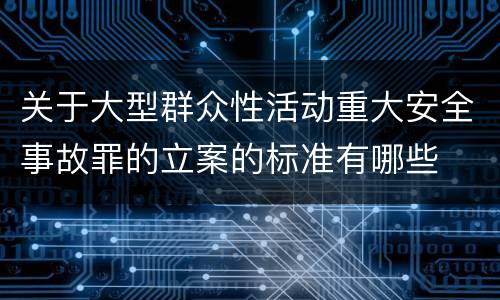 关于大型群众性活动重大安全事故罪的立案的标准有哪些