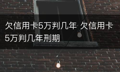 欠信用卡5万判几年 欠信用卡5万判几年刑期