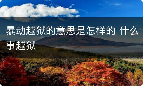 暴动越狱的意思是怎样的 什么事越狱