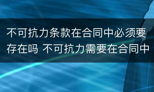 不可抗力条款在合同中必须要存在吗 不可抗力需要在合同中约定吗