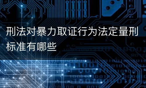刑法对暴力取证行为法定量刑标准有哪些