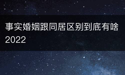 事实婚姻跟同居区别到底有啥2022