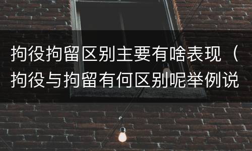 拘役拘留区别主要有啥表现（拘役与拘留有何区别呢举例说明）