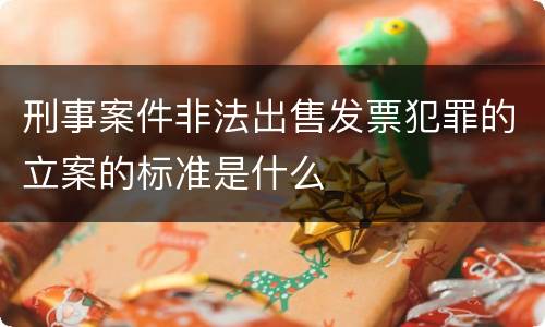 刑事案件非法出售发票犯罪的立案的标准是什么