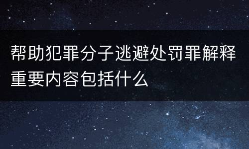 帮助犯罪分子逃避处罚罪解释重要内容包括什么