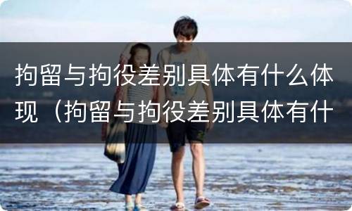 拘留与拘役差别具体有什么体现（拘留与拘役差别具体有什么体现吗）