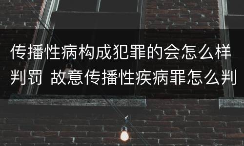 传播性病构成犯罪的会怎么样判罚 故意传播性疾病罪怎么判