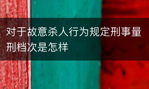 对于故意杀人行为规定刑事量刑档次是怎样
