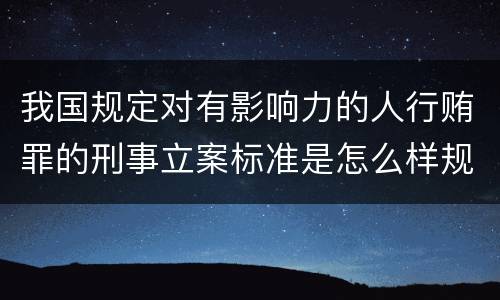 我国规定对有影响力的人行贿罪的刑事立案标准是怎么样规定