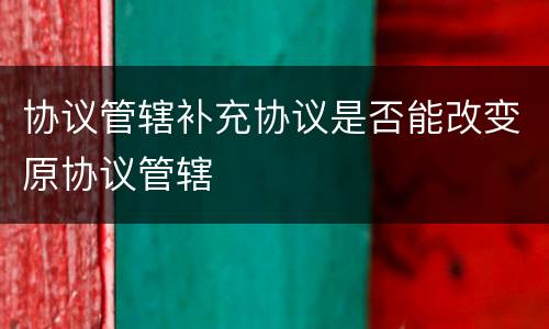 协议管辖补充协议是否能改变原协议管辖