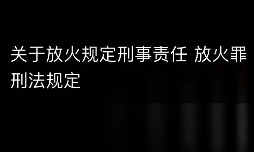 关于放火规定刑事责任 放火罪刑法规定