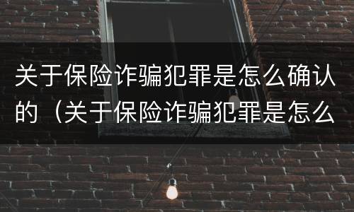 关于保险诈骗犯罪是怎么确认的（关于保险诈骗犯罪是怎么确认的呢）