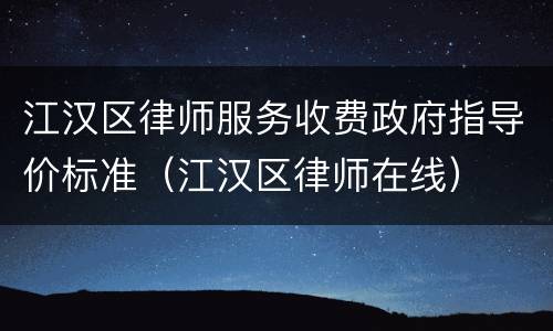 江汉区律师服务收费政府指导价标准（江汉区律师在线）