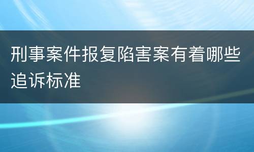 刑事案件报复陷害案有着哪些追诉标准
