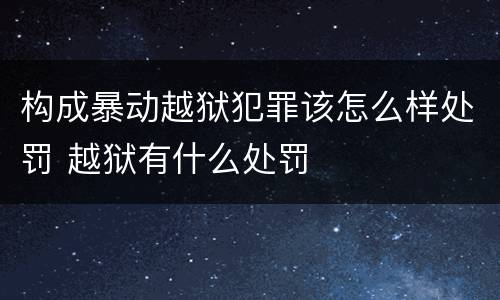 构成暴动越狱犯罪该怎么样处罚 越狱有什么处罚