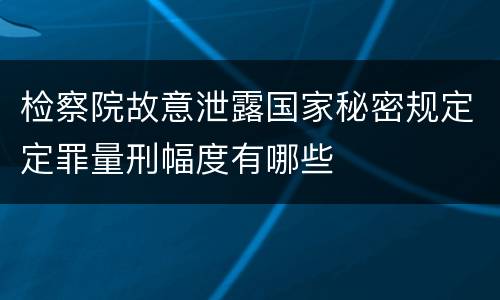检察院故意泄露国家秘密规定定罪量刑幅度有哪些