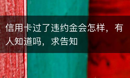 信用卡过了违约金会怎样，有人知道吗，求告知
