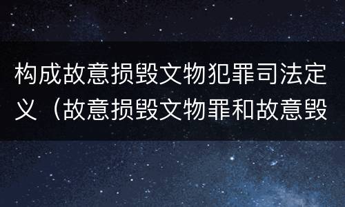 构成故意损毁文物犯罪司法定义（故意损毁文物罪和故意毁坏财物罪是不是想象竞合）