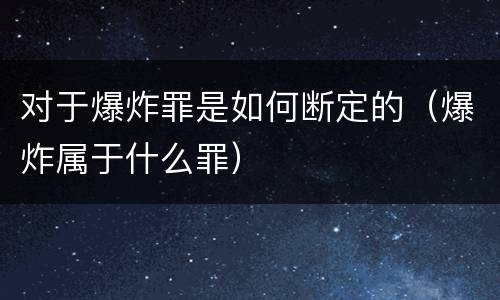 对于爆炸罪是如何断定的（爆炸属于什么罪）
