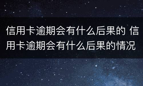 信用卡逾期会有什么后果的 信用卡逾期会有什么后果的情况