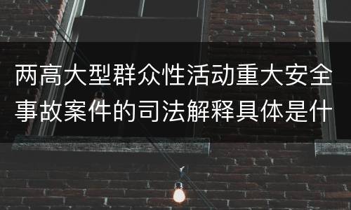 两高大型群众性活动重大安全事故案件的司法解释具体是什么内容