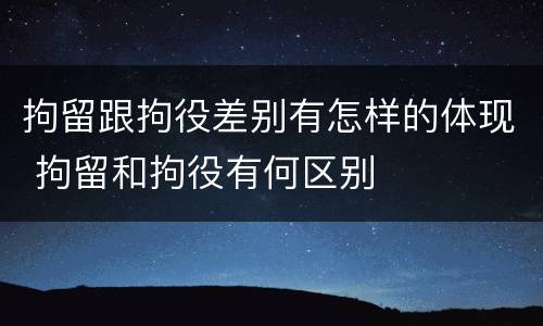 拘留跟拘役差别有怎样的体现 拘留和拘役有何区别