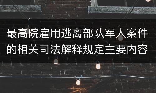 最高院雇用逃离部队军人案件的相关司法解释规定主要内容有哪些