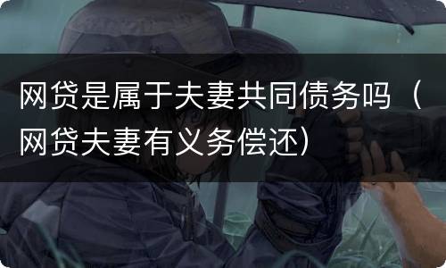 网贷是属于夫妻共同债务吗（网贷夫妻有义务偿还）