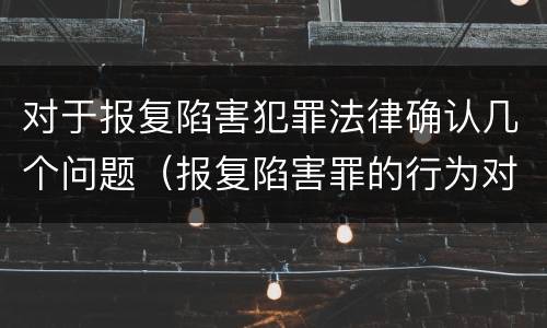 对于报复陷害犯罪法律确认几个问题（报复陷害罪的行为对象包括哪些人?）
