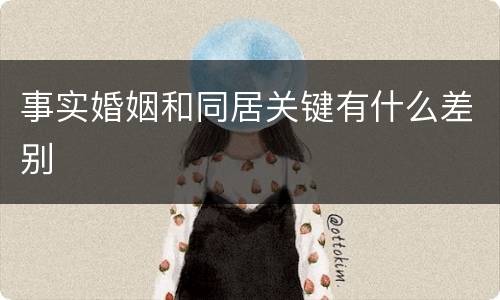 事实婚姻和同居关键有什么差别