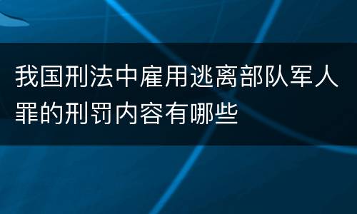 我国刑法中雇用逃离部队军人罪的刑罚内容有哪些