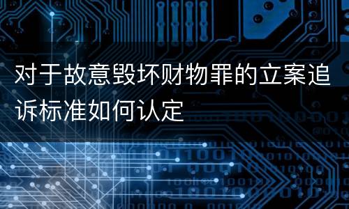 对于故意毁坏财物罪的立案追诉标准如何认定