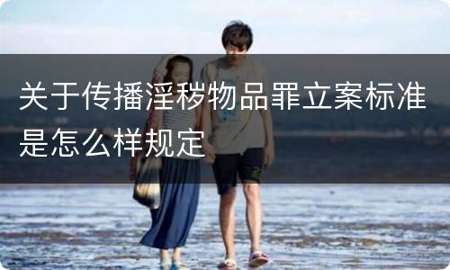 关于传播淫秽物品罪立案标准是怎么样规定