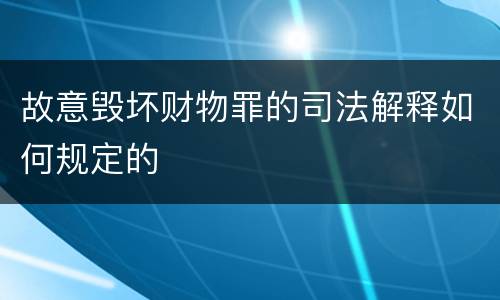 故意毁坏财物罪的司法解释如何规定的