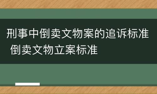 刑事中倒卖文物案的追诉标准 倒卖文物立案标准