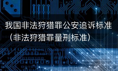 我国非法狩猎罪公安追诉标准（非法狩猎罪量刑标准）