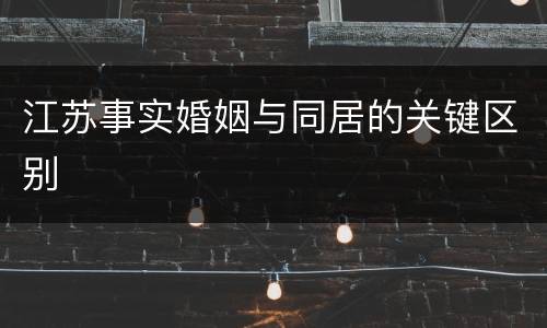 江苏事实婚姻与同居的关键区别