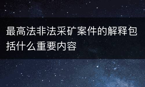 最高法非法采矿案件的解释包括什么重要内容