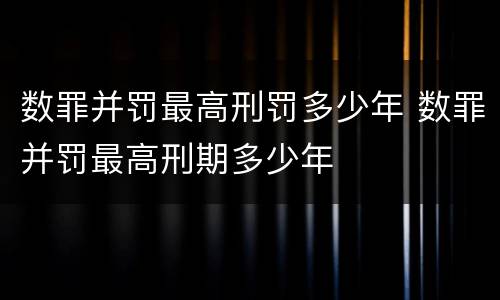 数罪并罚最高刑罚多少年 数罪并罚最高刑期多少年