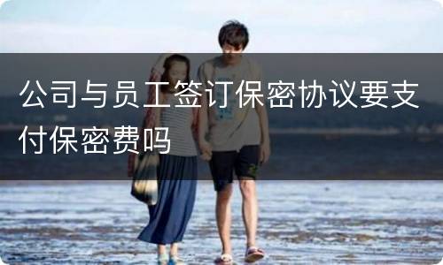 公司与员工签订保密协议要支付保密费吗