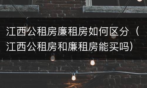 江西公租房廉租房如何区分（江西公租房和廉租房能买吗）