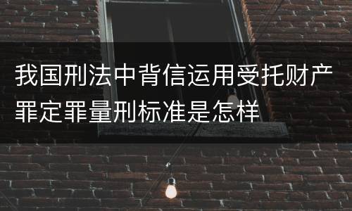 我国刑法中背信运用受托财产罪定罪量刑标准是怎样