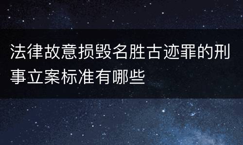 法律故意损毁名胜古迹罪的刑事立案标准有哪些