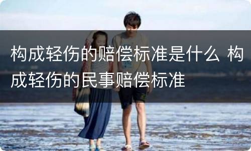 构成轻伤的赔偿标准是什么 构成轻伤的民事赔偿标准