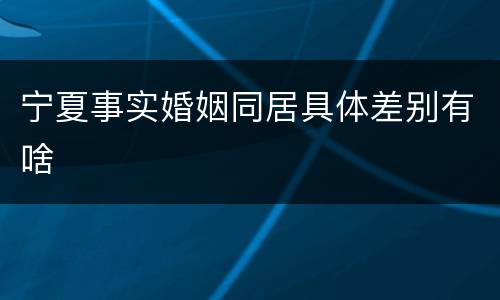宁夏事实婚姻同居具体差别有啥