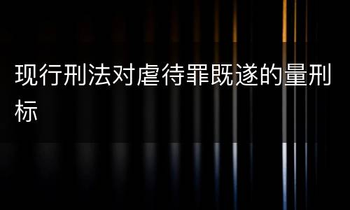 现行刑法对虐待罪既遂的量刑标
