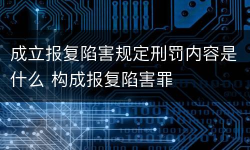 成立报复陷害规定刑罚内容是什么 构成报复陷害罪